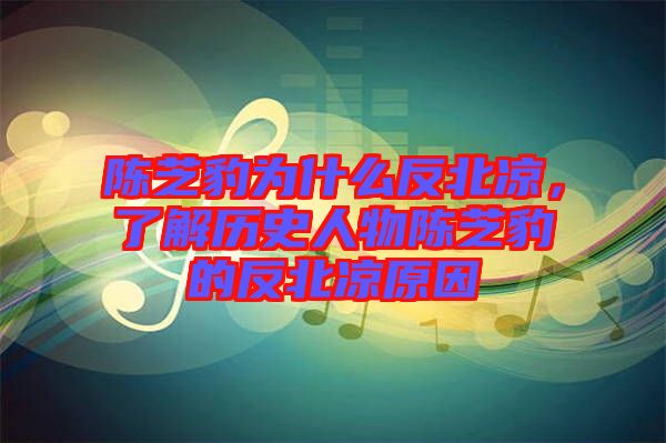 陳芝豹為什么反北涼，了解歷史人物陳芝豹的反北涼原因