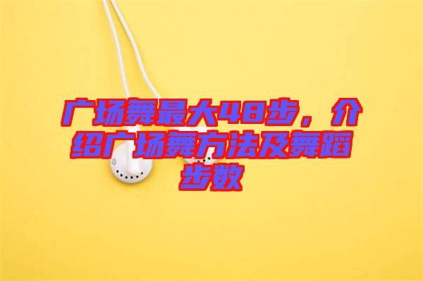 廣場舞最大48步，介紹廣場舞方法及舞蹈步數