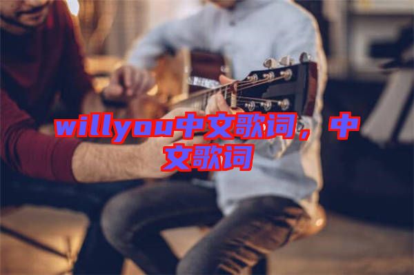 willyou中文歌詞，中文歌詞