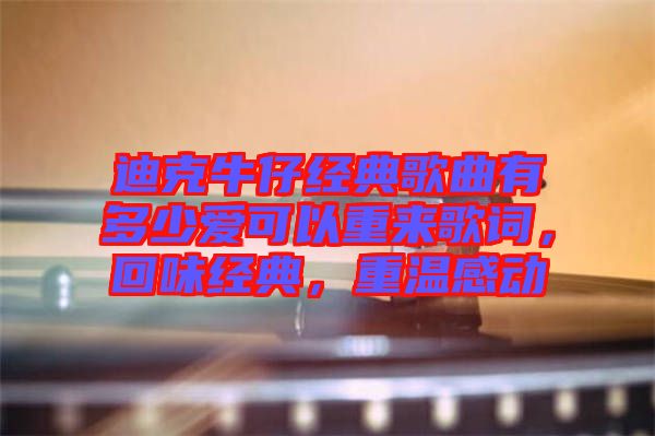 迪克牛仔經典歌曲有多少愛可以重來歌詞，回味經典，重溫感動