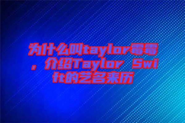 為什么叫taylor霉霉，介紹Taylor Swift的藝名來歷