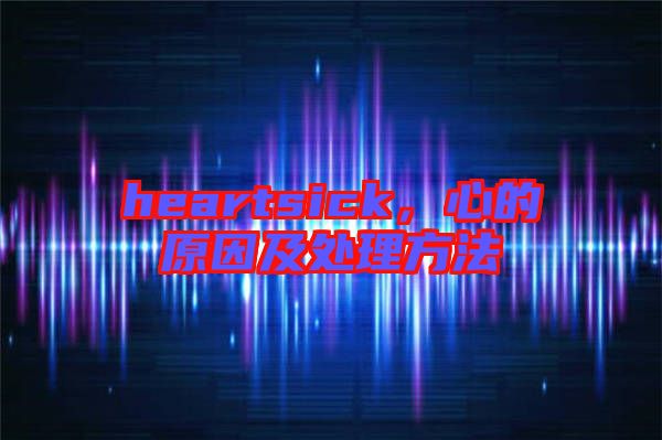 heartsick，心的原因及處理方法