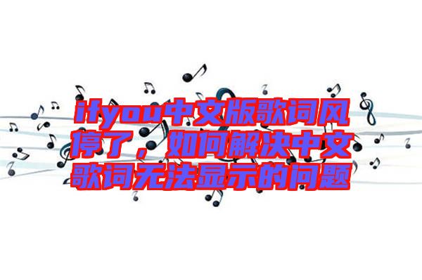 ifyou中文版歌詞風停了，如何解決中文歌詞無法顯示的問題