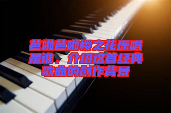芭啦芭啦櫻之花原唱是誰，介紹這首經典歌曲的創作背景