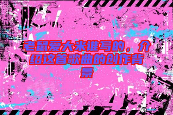 老鼠愛大米誰寫的，介紹這首歌曲的創作背景