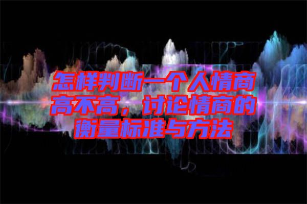 怎樣判斷一個人情商高不高，討論情商的衡量標準與方法