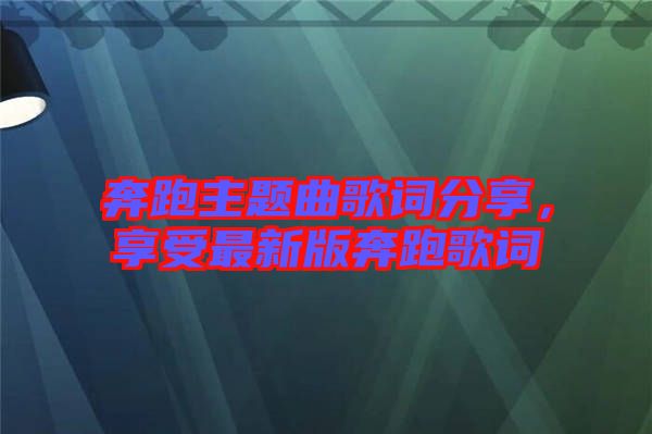 奔跑主題曲歌詞分享，享受最新版奔跑歌詞