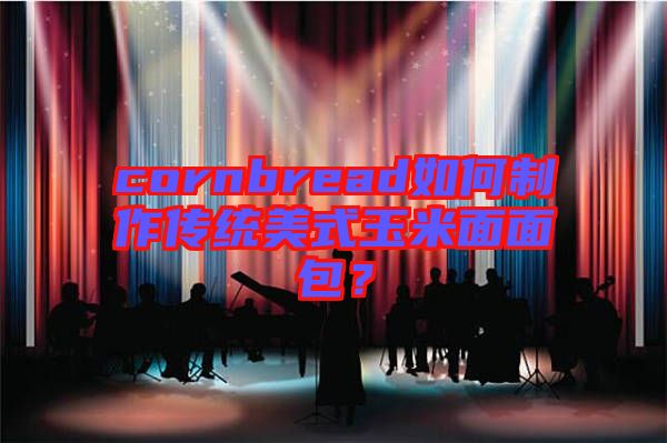 cornbread如何制作傳統(tǒng)美式玉米面面包？