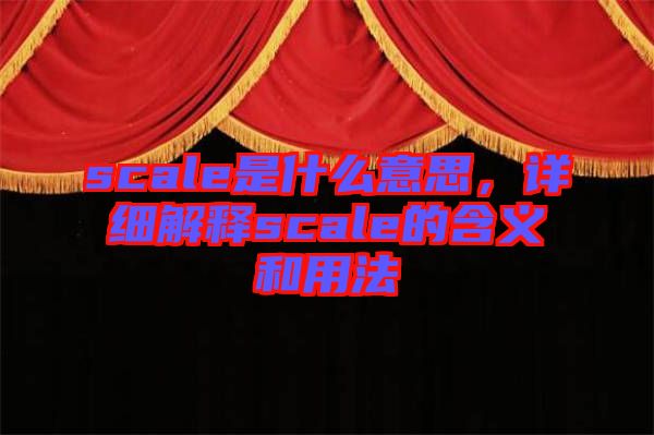 scale是什么意思，詳細(xì)解釋scale的含義和用法