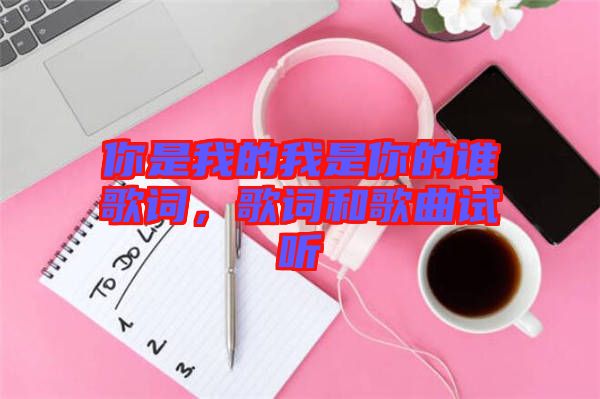 你是我的我是你的誰歌詞，歌詞和歌曲試聽