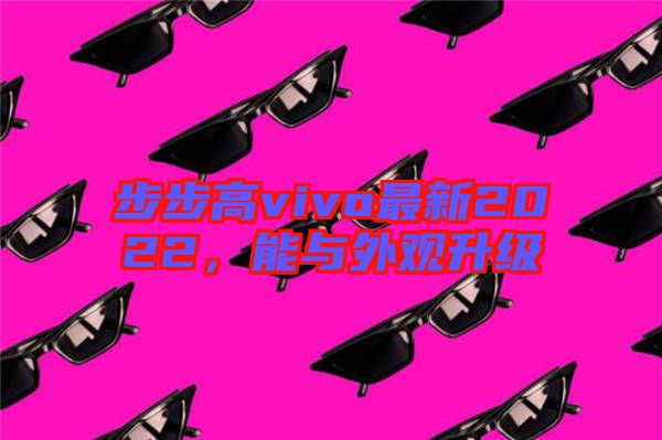 步步高vivo最新2022，能與外觀升級