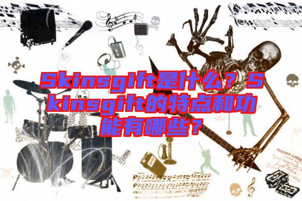 Skinsgift是什么？Skinsgift的特點(diǎn)和功能有哪些？