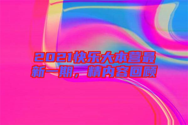 2021快樂大本營最新一期，精內容回顧