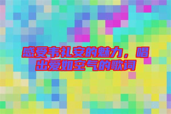 感受韋禮安的魅力，唱出愛如空氣的歌詞