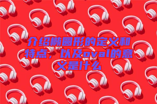 介紹橢圓形的定義和特點，以及oval的意義是什么