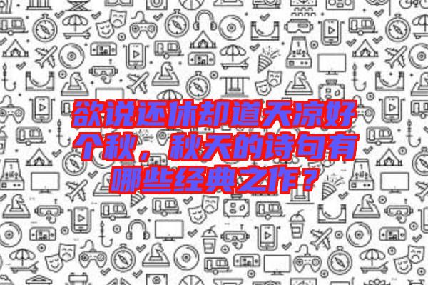 欲說還休卻道天涼好個(gè)秋，秋天的詩句有哪些經(jīng)典之作？