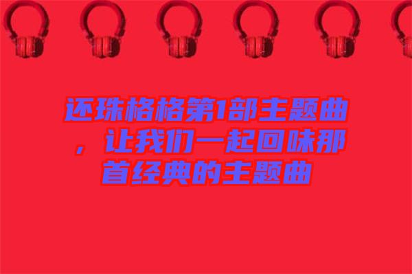 還珠格格第1部主題曲，讓我們一起回味那首經典的主題曲