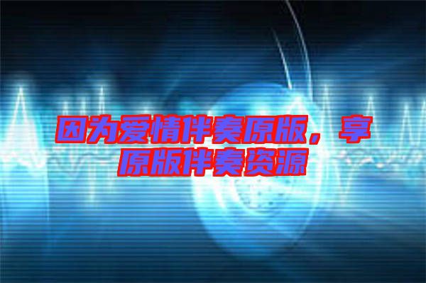 因為愛情伴奏原版，享原版伴奏資源