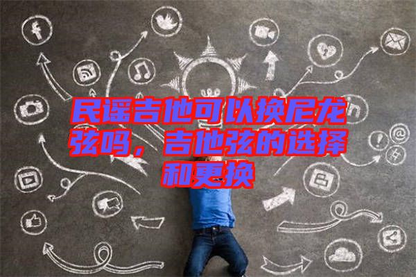 民謠吉他可以換尼龍弦嗎，吉他弦的選擇和更換