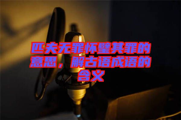 匹夫無罪懷璧其罪的意思，解古語成語的含義