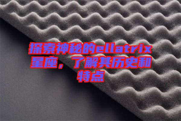 探索神秘的ellatrix星座，了解其歷史和特點