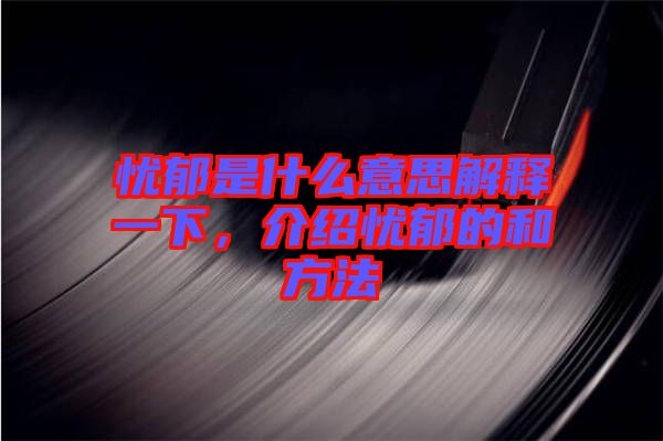憂郁是什么意思解釋一下，介紹憂郁的和方法