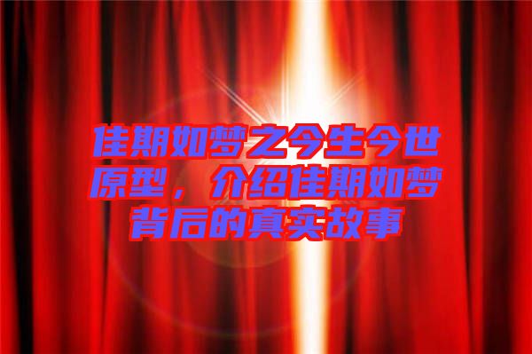 佳期如夢之今生今世原型，介紹佳期如夢背后的真實故事
