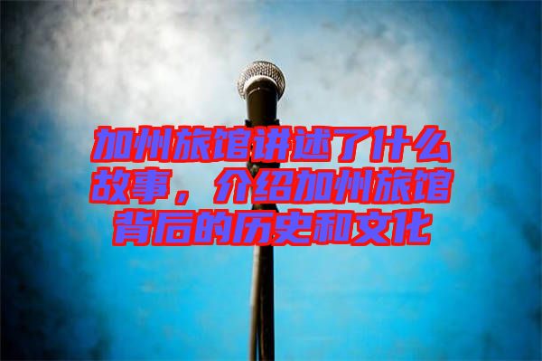 加州旅館講述了什么故事，介紹加州旅館背后的歷史和文化