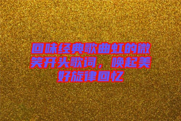 回味經(jīng)典歌曲虹的微笑開(kāi)頭歌詞，喚起美好旋律回憶
