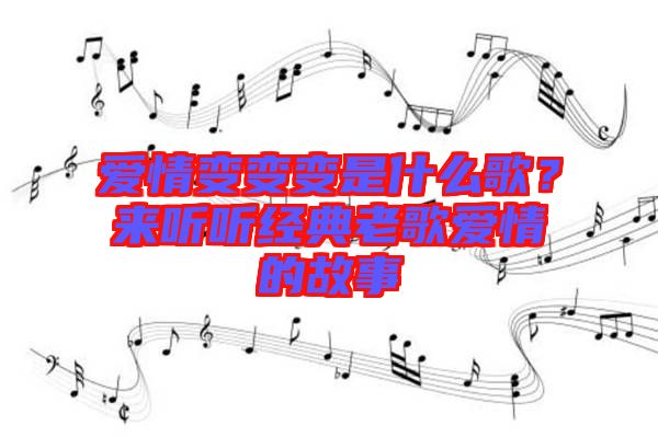 愛情變變變是什么歌？來聽聽經典老歌愛情的故事