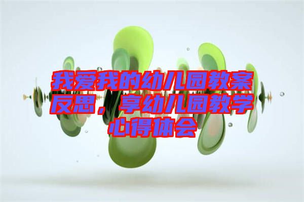 我愛我的幼兒園教案反思，享幼兒園教學心得體會