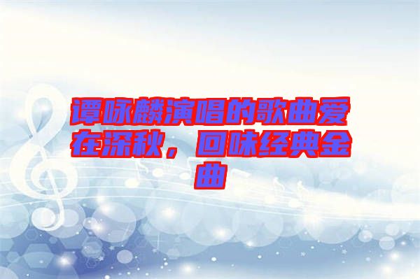 譚詠麟演唱的歌曲愛在深秋，回味經(jīng)典金曲