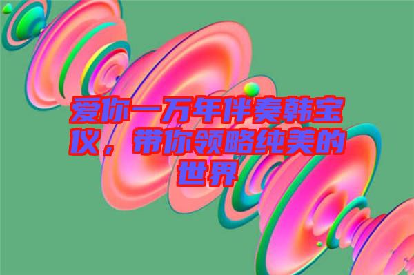 愛你一萬年伴奏韓寶儀，帶你領略純美的世界