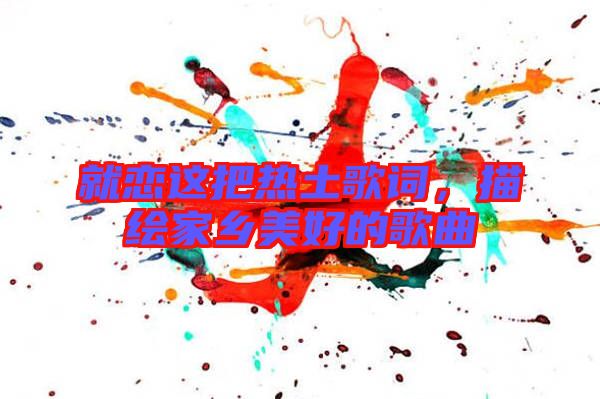 就戀這把熱土歌詞，描繪家鄉(xiāng)美好的歌曲