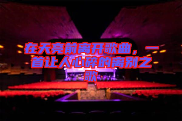 在天亮前離開(kāi)歌曲，一首讓人心碎的離別之歌