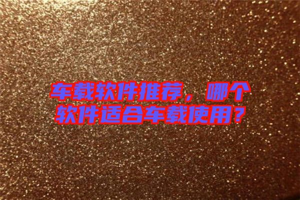 車載軟件推薦，哪個軟件適合車載使用？