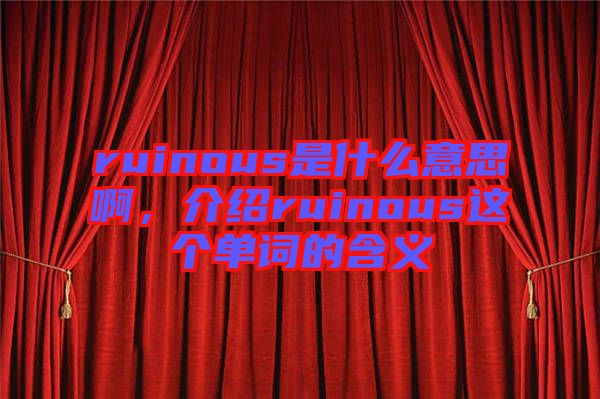 ruinous是什么意思啊，介紹ruinous這個單詞的含義