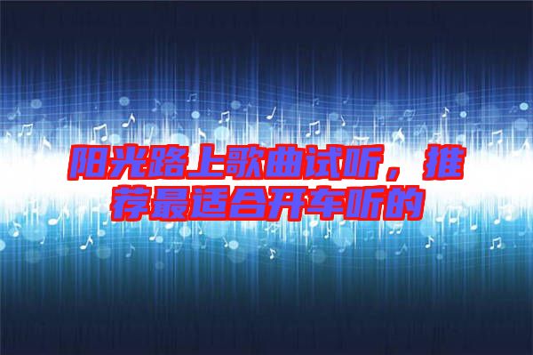 陽光路上歌曲試聽，推薦最適合開車聽的