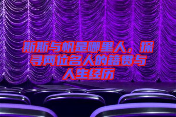 斯斯與帆是哪里人，探尋兩位名人的籍貫與人生經歷