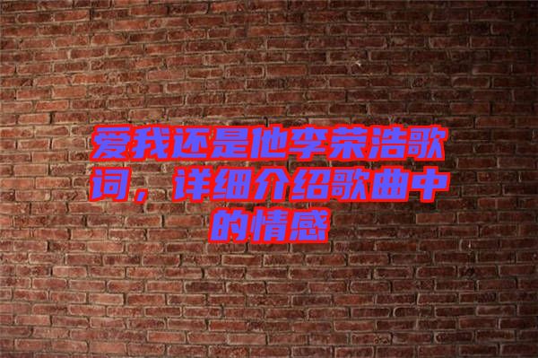 愛我還是他李榮浩歌詞，詳細介紹歌曲中的情感