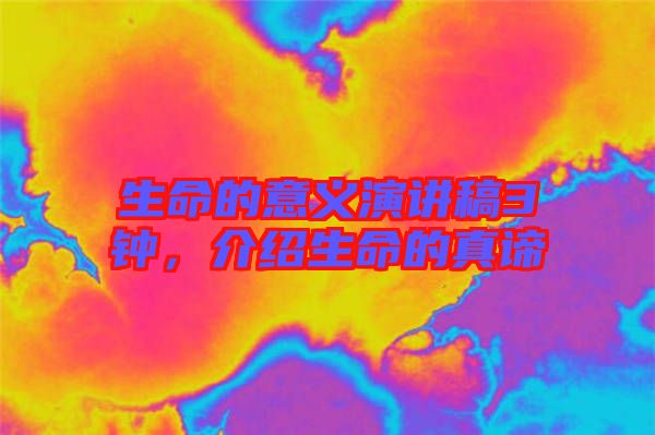 生命的意義演講稿3鐘，介紹生命的真諦