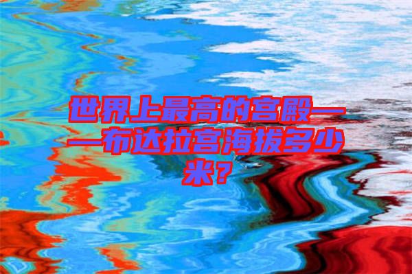 世界上最高的宮殿——布達(dá)拉宮海拔多少米？
