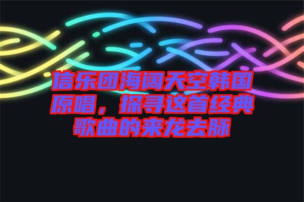 信樂團海闊天空韓國原唱，探尋這首經典歌曲的來龍去脈