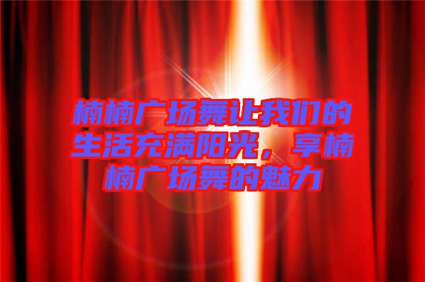 楠楠廣場舞讓我們的生活充滿陽光，享楠楠廣場舞的魅力