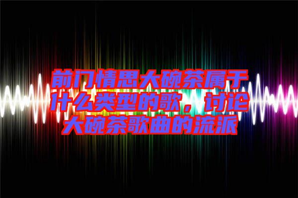 前門情思大碗茶屬于什么類型的歌，討論大碗茶歌曲的流派