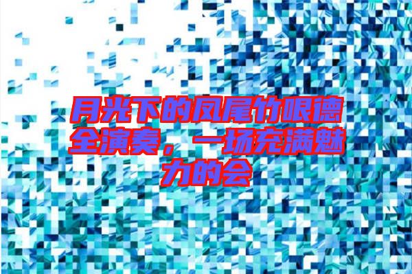 月光下的鳳尾竹哏德全演奏，一場充滿魅力的會