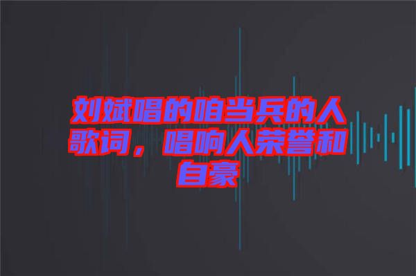 劉斌唱的咱當兵的人歌詞，唱響人榮譽和自豪