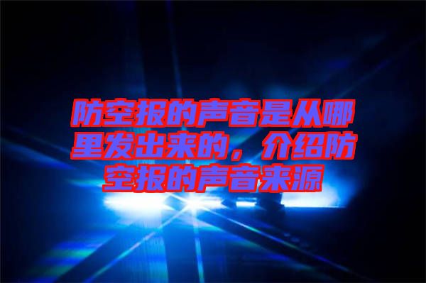 防空報的聲音是從哪里發出來的，介紹防空報的聲音來源