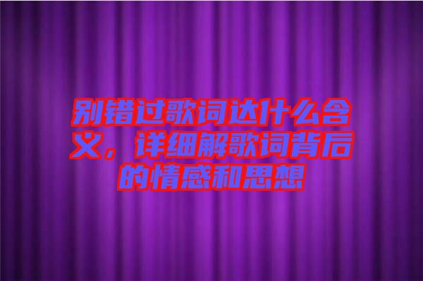 別錯過歌詞達什么含義，詳細解歌詞背后的情感和思想