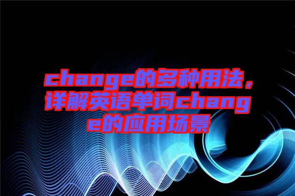 change的多種用法，詳解英語單詞change的應(yīng)用場(chǎng)景